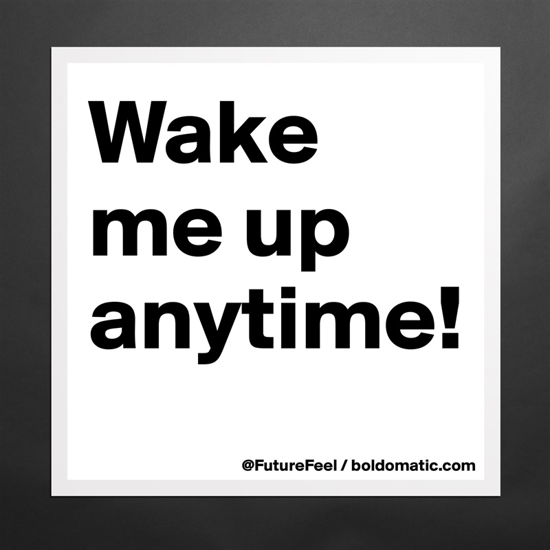 Wake me up anytime! Matte White Poster Print Statement Custom 