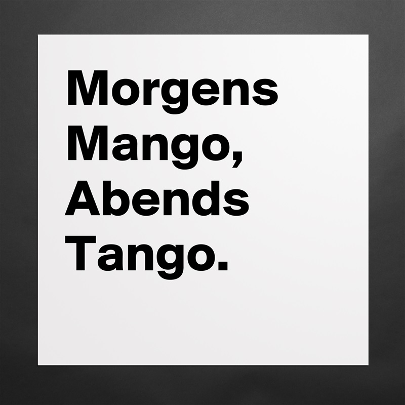 Morgens Mango, Abends Tango.
 Matte White Poster Print Statement Custom 