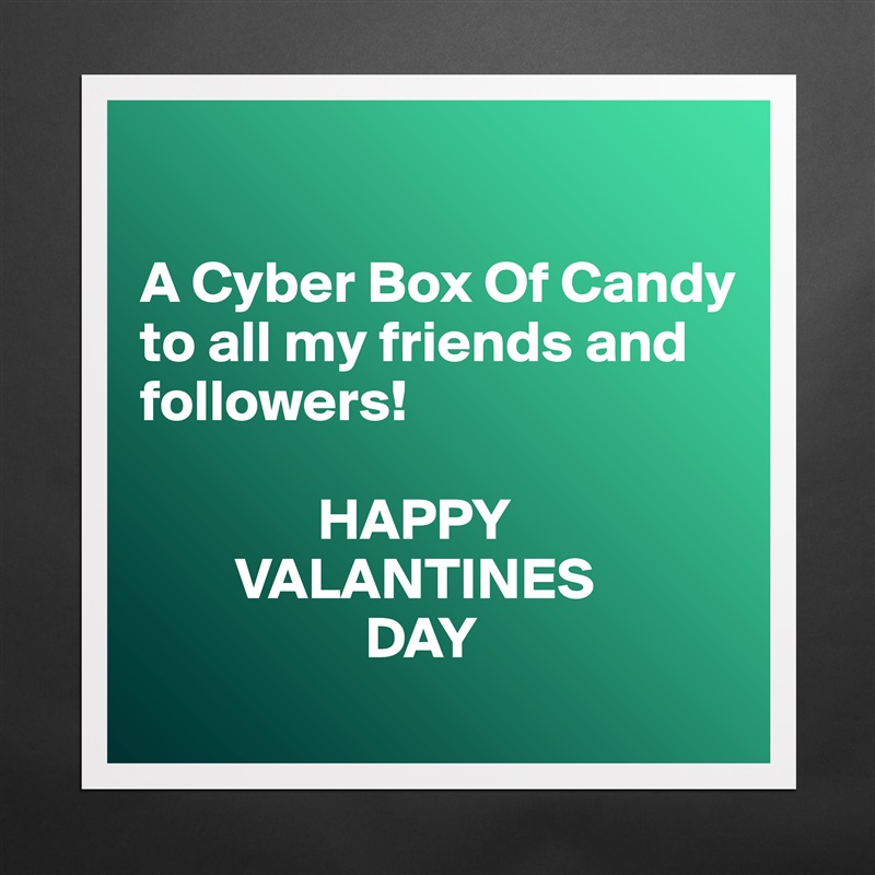 

A Cyber Box Of Candy
to all my friends and followers!
        
               HAPPY
        VALANTINES
                   DAY Matte White Poster Print Statement Custom 