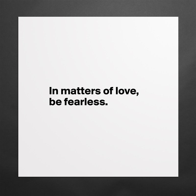 




        In matters of love, 
        be fearless. 




 Matte White Poster Print Statement Custom 