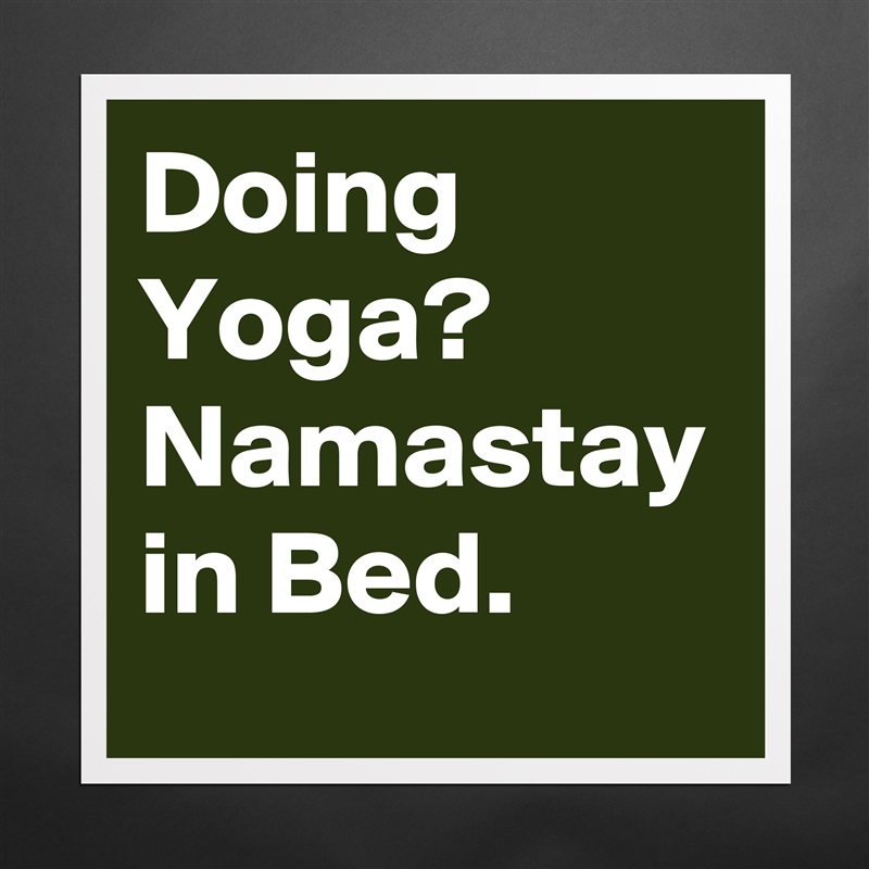 Doing Yoga? 
Namastay in Bed. Matte White Poster Print Statement Custom 