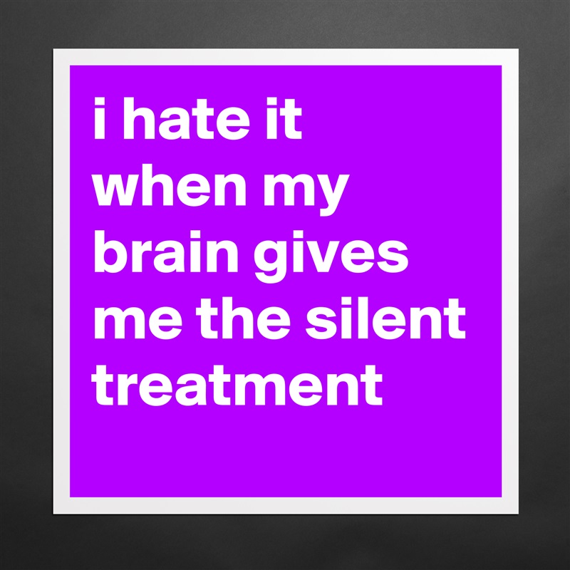 i hate it when my brain gives me the silent treatment Matte White Poster Print Statement Custom 