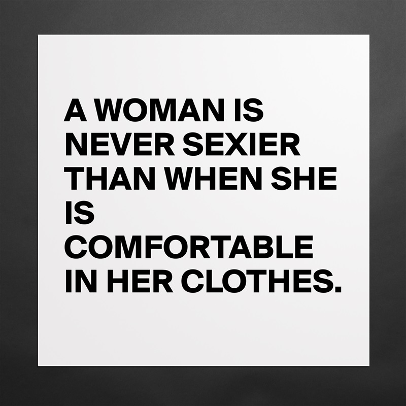 
A WOMAN IS NEVER SEXIER THAN WHEN SHE IS COMFORTABLE IN HER CLOTHES. Matte White Poster Print Statement Custom 