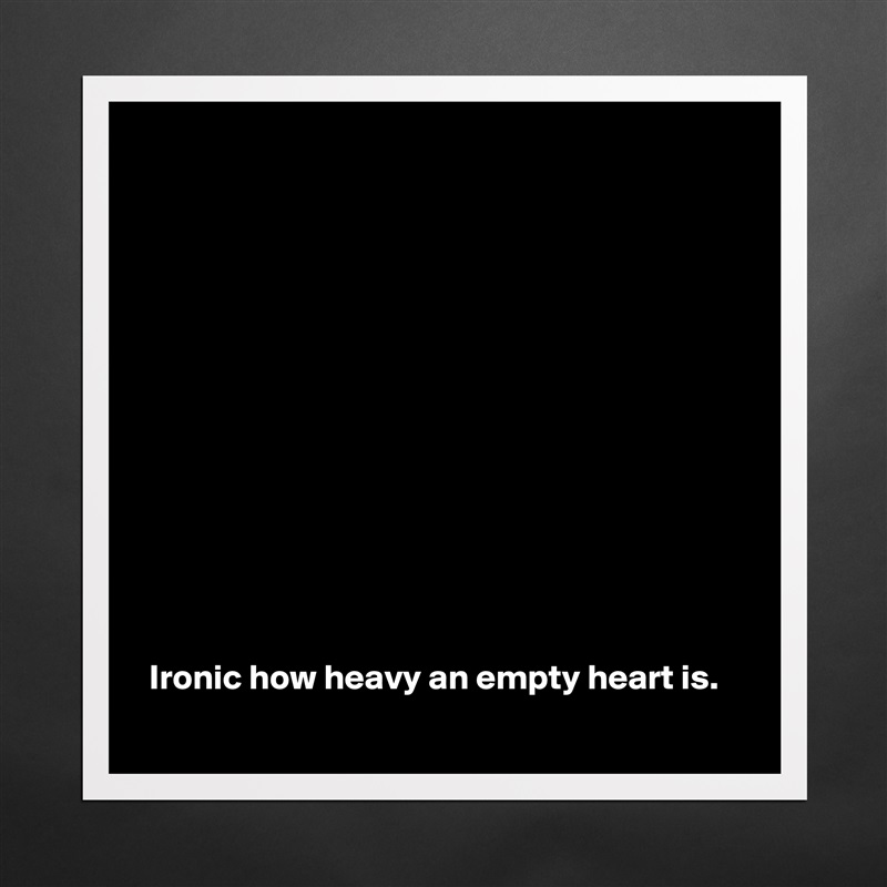 













 Ironic how heavy an empty heart is. Matte White Poster Print Statement Custom 