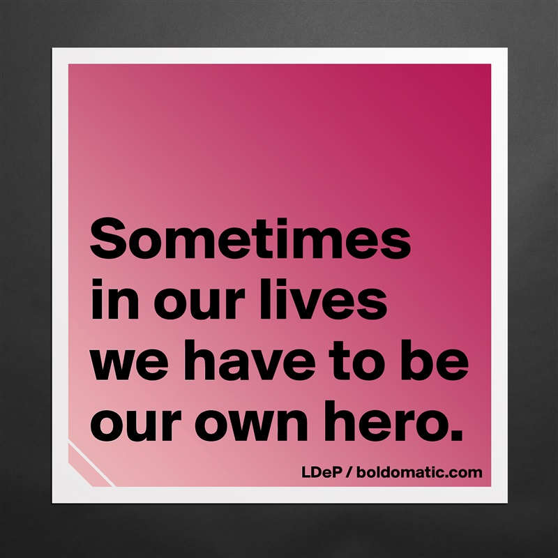 

Sometimes in our lives we have to be our own hero.  Matte White Poster Print Statement Custom 