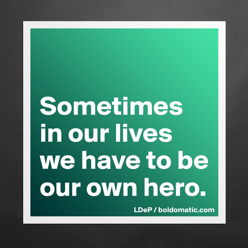 

Sometimes in our lives we have to be our own hero.  Matte White Poster Print Statement Custom 