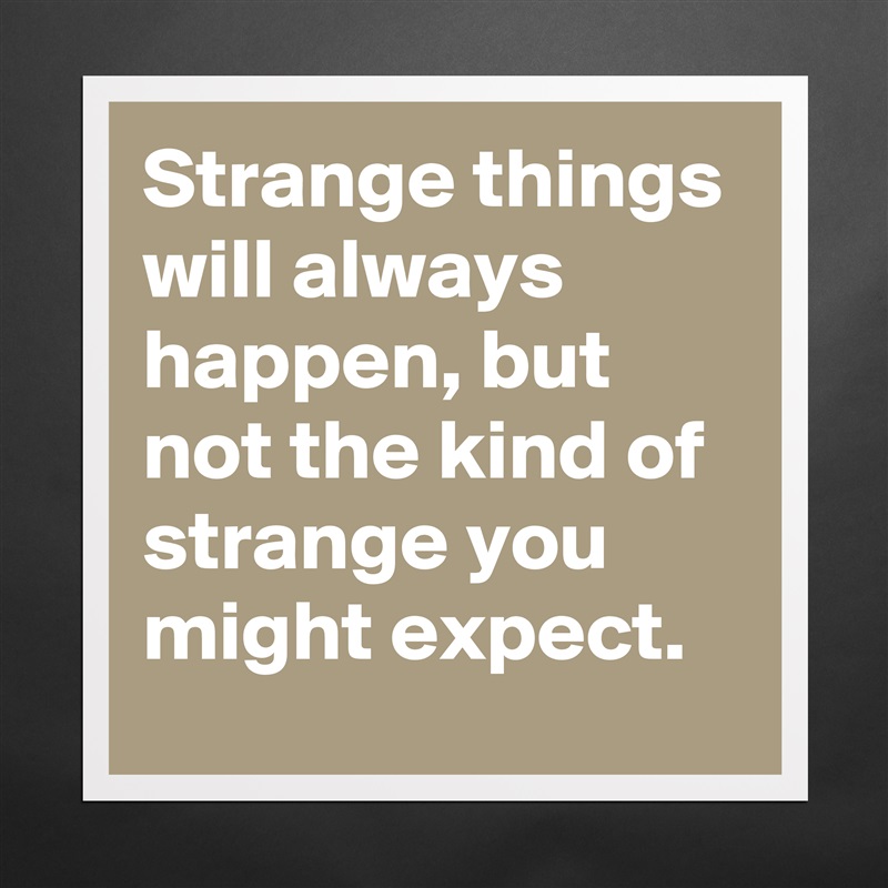 Strange things will always happen, but not the kind of strange you might expect. Matte White Poster Print Statement Custom 