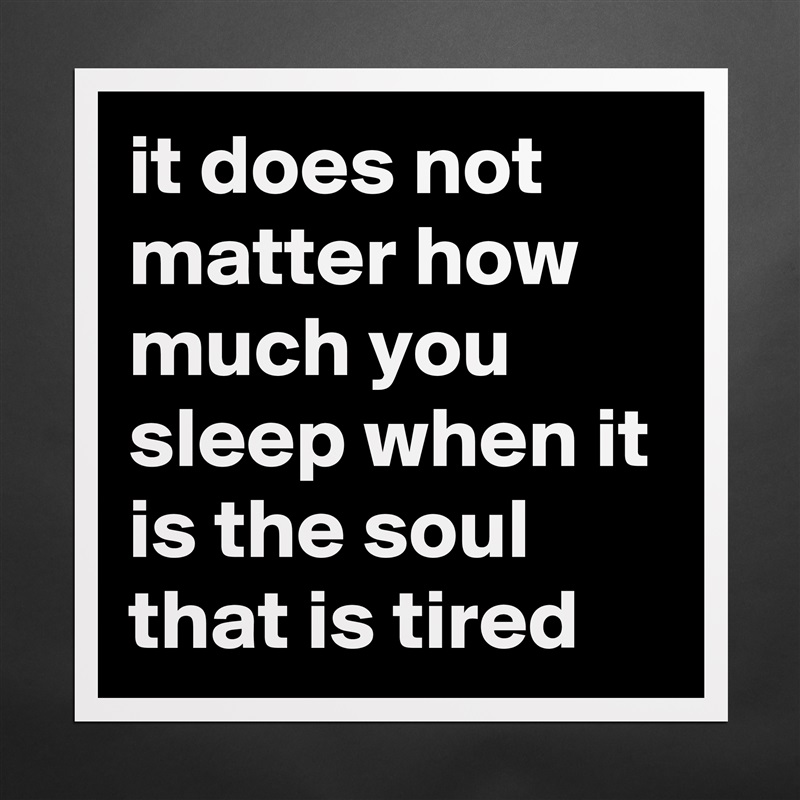 it does not matter how much you sleep when it is the soul that is tired Matte White Poster Print Statement Custom 