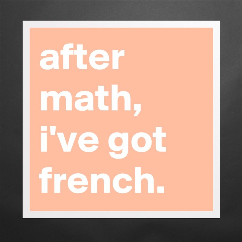 after math, i've got french. Matte White Poster Print Statement Custom 