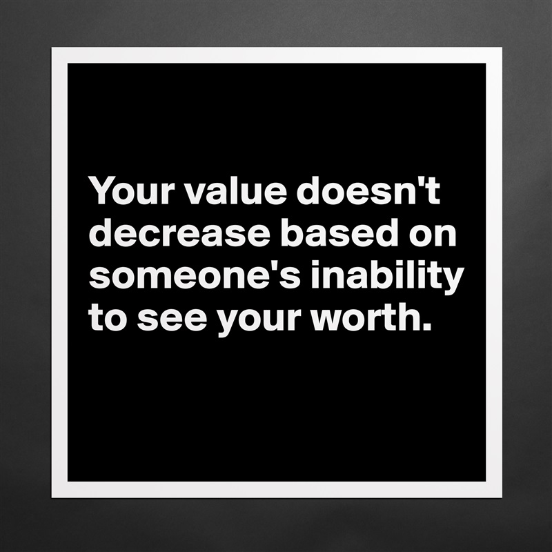 

Your value doesn't decrease based on someone's inability to see your worth.

 Matte White Poster Print Statement Custom 