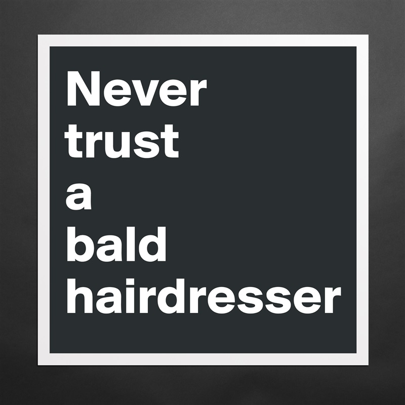 Never 
trust 
a 
bald hairdresser Matte White Poster Print Statement Custom 
