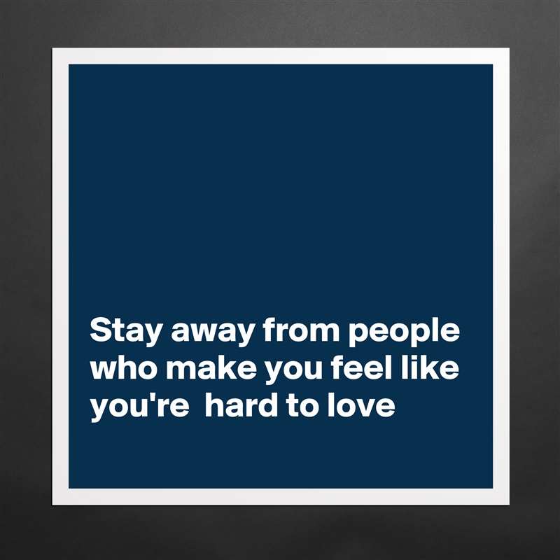 





Stay away from people who make you feel like you're  hard to love Matte White Poster Print Statement Custom 