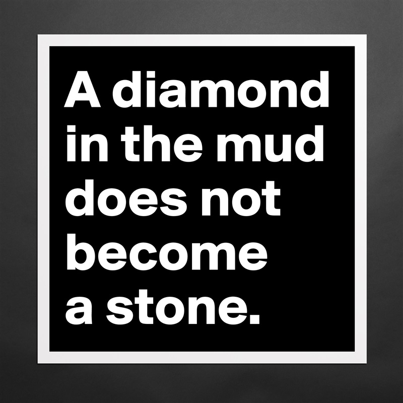 A diamond in the mud does not become 
a stone.  Matte White Poster Print Statement Custom 