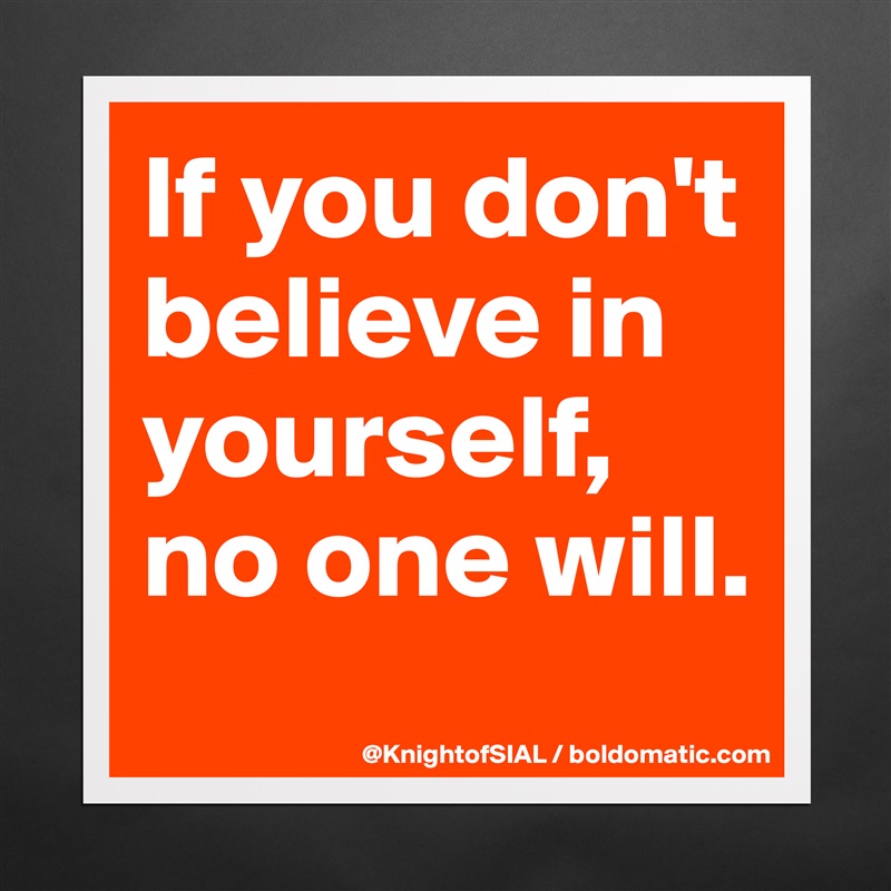 If you don't believe in yourself, no one will.
 Matte White Poster Print Statement Custom 