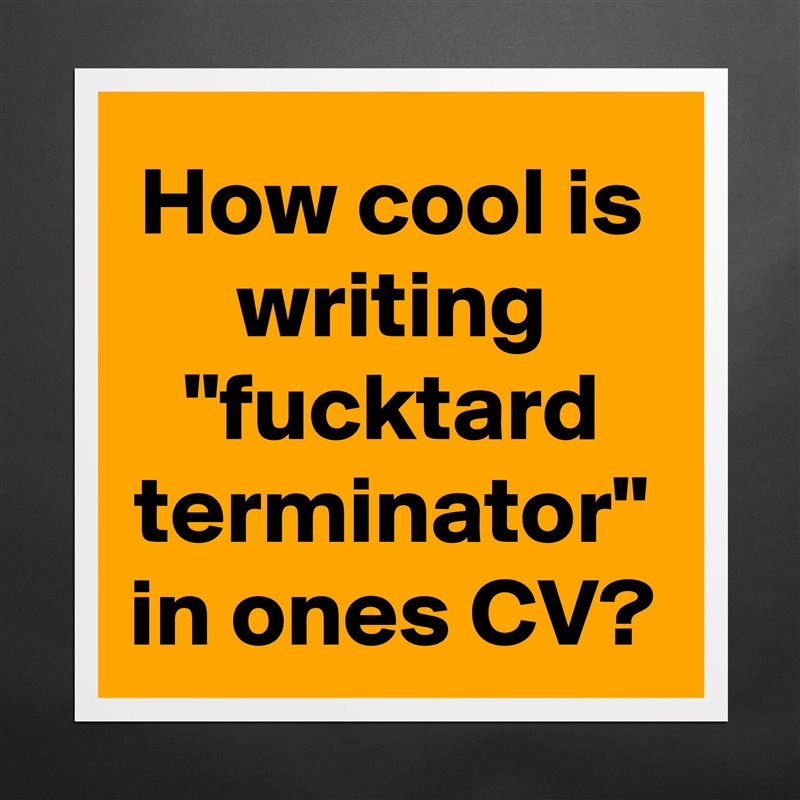 How cool is writing "fucktard terminator" in ones CV? Matte White Poster Print Statement Custom 