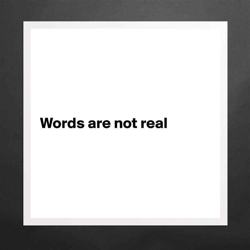 




Words are not real




 Matte White Poster Print Statement Custom 