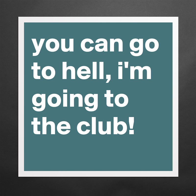 you can go to hell, i'm going to the club! Matte White Poster Print Statement Custom 