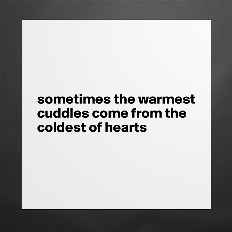 



sometimes the warmest cuddles come from the coldest of hearts



 Matte White Poster Print Statement Custom 