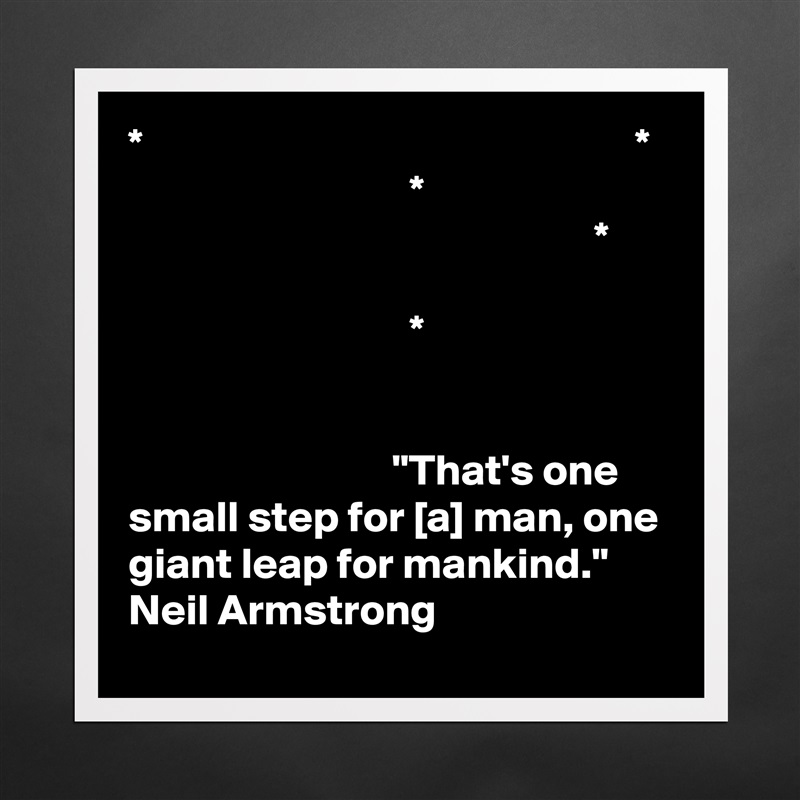 *                                                        *
                                *
                                                     *

                                *


                              "That's one small step for [a] man, one giant leap for mankind." 
Neil Armstrong Matte White Poster Print Statement Custom 