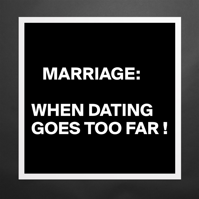 

   MARRIAGE:

WHEN DATING GOES TOO FAR !
 Matte White Poster Print Statement Custom 
