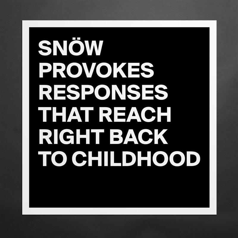 SNÖW PROVOKES RESPONSES THAT REACH RIGHT BACK TO CHILDHOOD
 Matte White Poster Print Statement Custom 