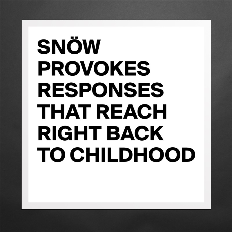 SNÖW PROVOKES RESPONSES THAT REACH RIGHT BACK TO CHILDHOOD
 Matte White Poster Print Statement Custom 