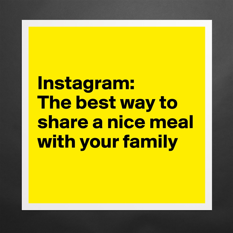 

Instagram:
The best way to share a nice meal with your family

 Matte White Poster Print Statement Custom 