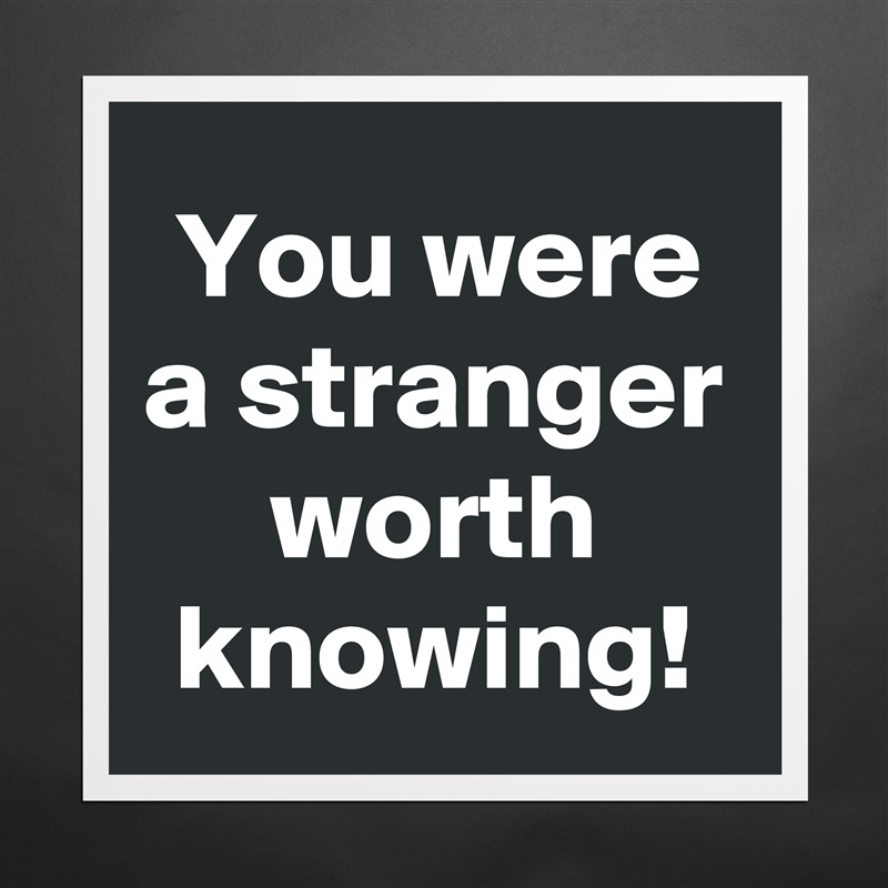 You were a stranger worth knowing! Matte White Poster Print Statement Custom 