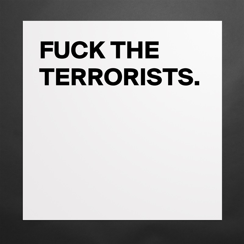 FUCK THE TERRORISTS. Matte White Poster Print Statement Custom 