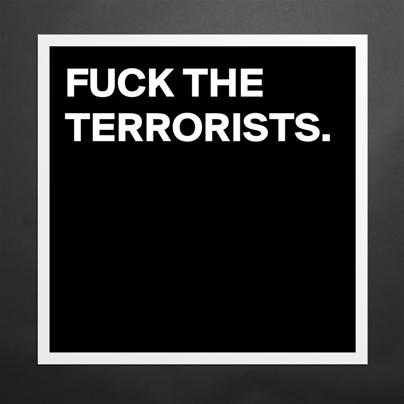 FUCK THE TERRORISTS. Matte White Poster Print Statement Custom 