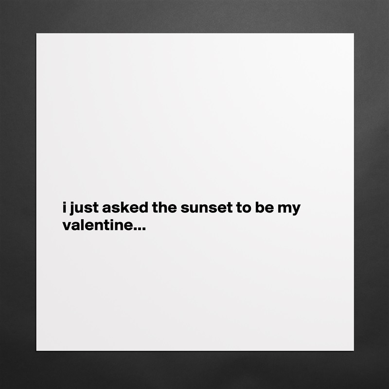 







i just asked the sunset to be my valentine...




 Matte White Poster Print Statement Custom 