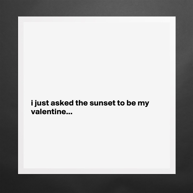 







i just asked the sunset to be my valentine...




 Matte White Poster Print Statement Custom 