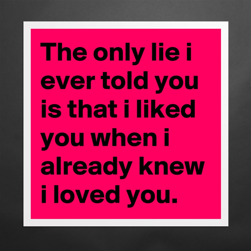 The only lie i ever told you is that i liked you when i already knew i loved you. Matte White Poster Print Statement Custom 