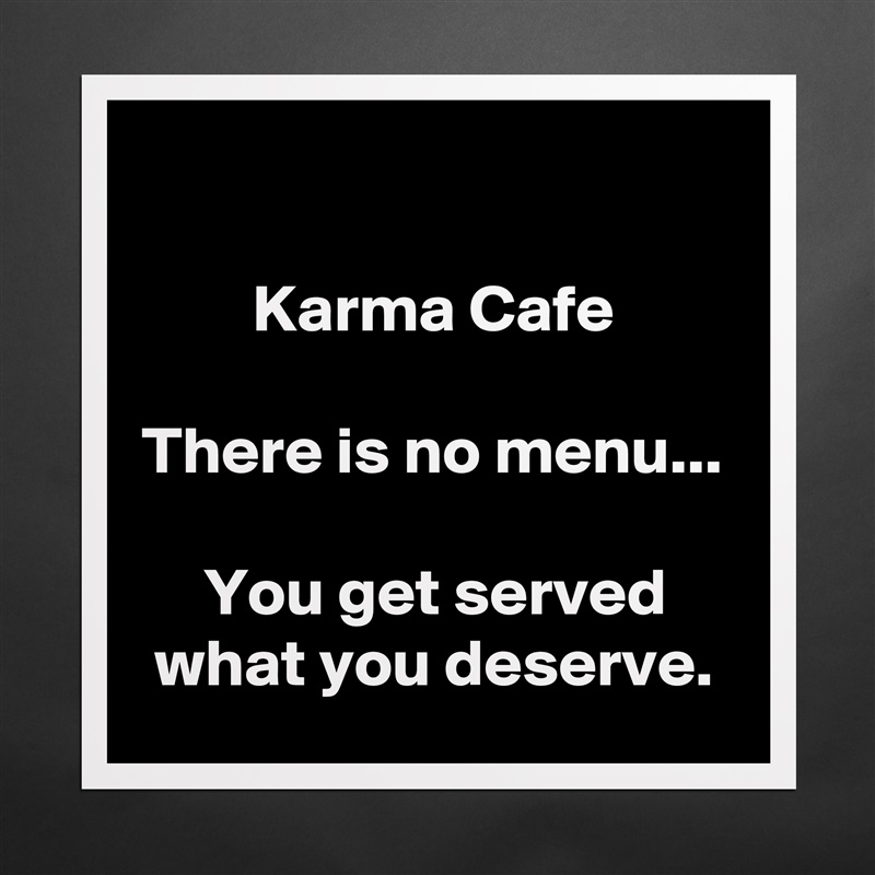 

Karma Cafe

There is no menu...

You get served what you deserve. Matte White Poster Print Statement Custom 