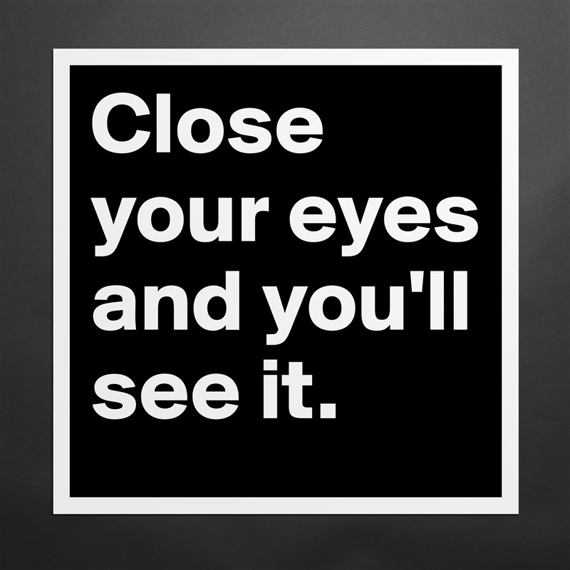 Close your eyes and you'll see it. Matte White Poster Print Statement Custom 