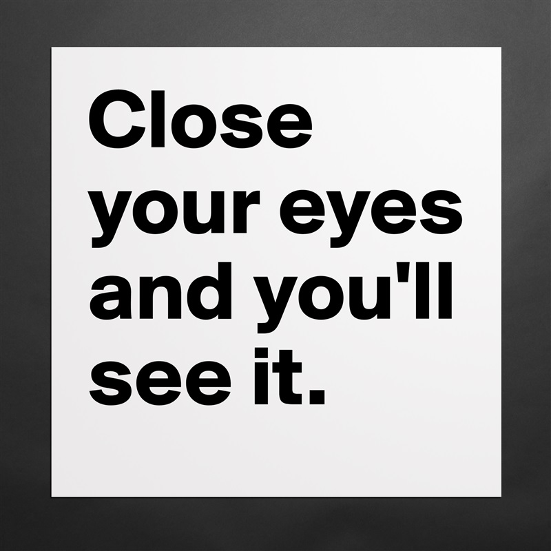 Close your eyes and you'll see it. Matte White Poster Print Statement Custom 
