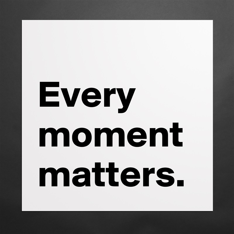 
Every
moment
matters. Matte White Poster Print Statement Custom 