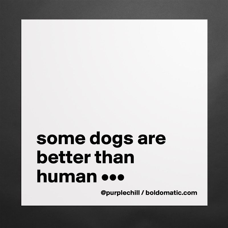 




some dogs are better than human ••• Matte White Poster Print Statement Custom 