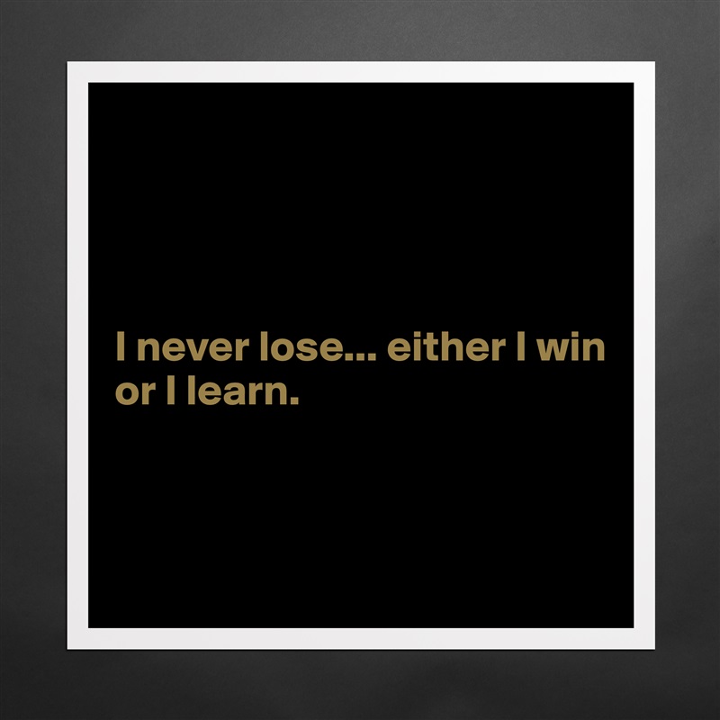 




I never lose... either I win
or I learn. 


 Matte White Poster Print Statement Custom 