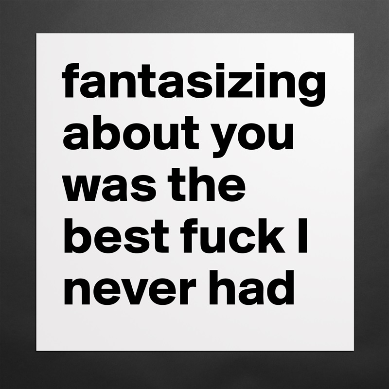 fantasizing about you was the best fuck I never had Matte White Poster Print Statement Custom 