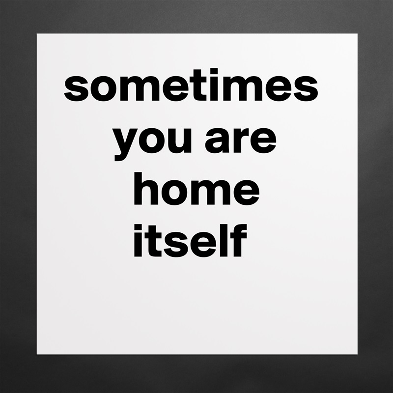 sometimes
     you are
       home
       itself Matte White Poster Print Statement Custom 