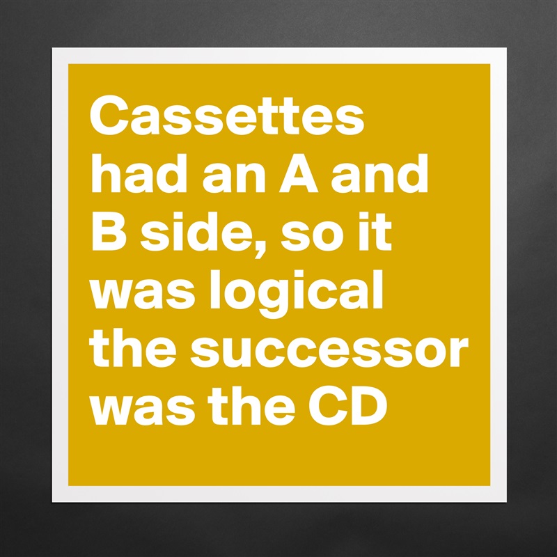 Cassettes had an A and B side, so it was logical the successor was the CD Matte White Poster Print Statement Custom 