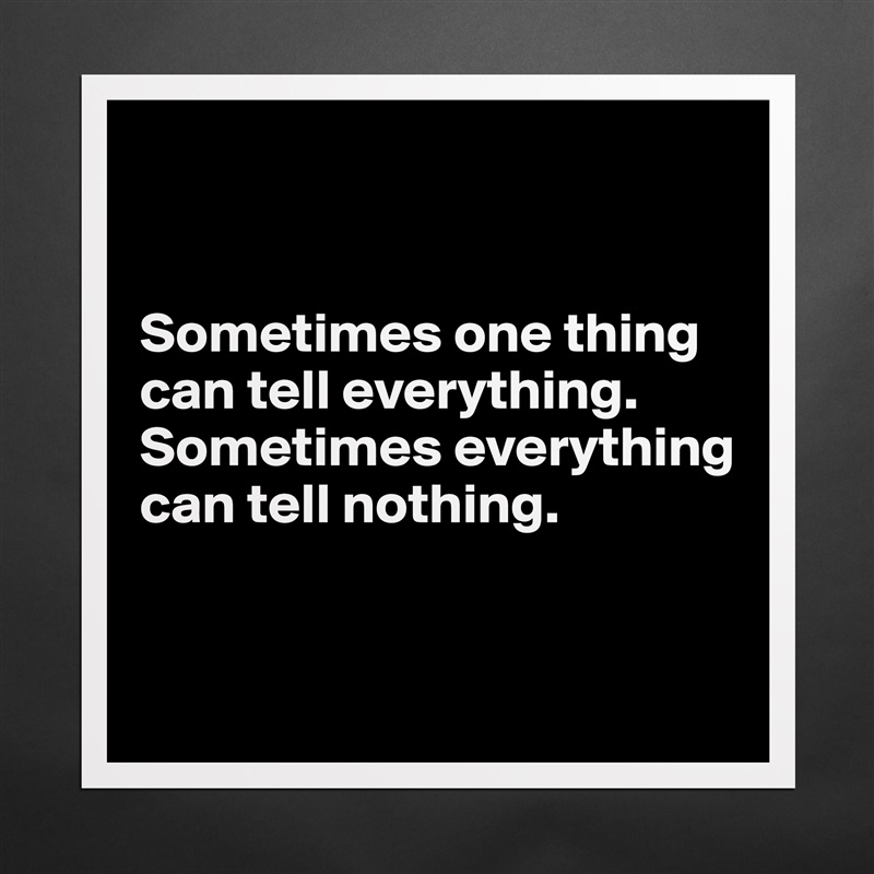 


Sometimes one thing can tell everything.
Sometimes everything can tell nothing.


 Matte White Poster Print Statement Custom 