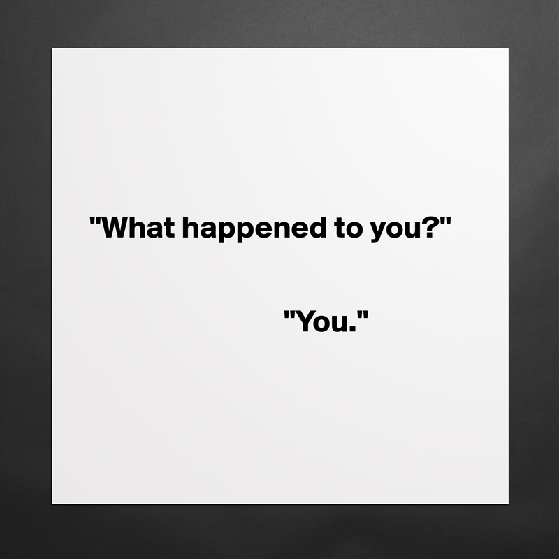 



"What happened to you?"

     
                               "You."



 Matte White Poster Print Statement Custom 