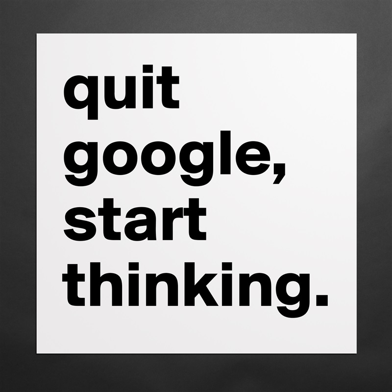 quit google,
start thinking. Matte White Poster Print Statement Custom 