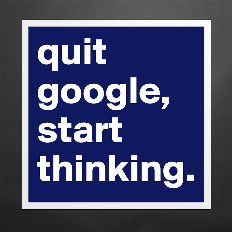 quit google,
start thinking. Matte White Poster Print Statement Custom 