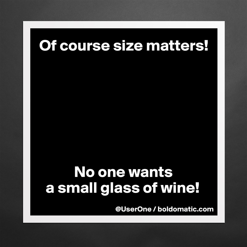 Of course size matters!







           No one wants
  a small glass of wine! Matte White Poster Print Statement Custom 