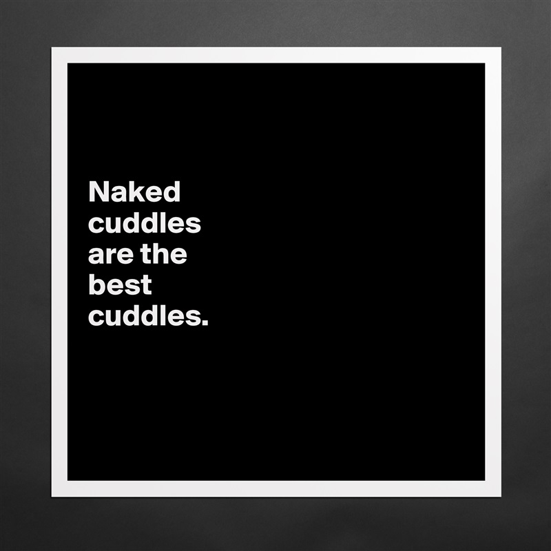 


Naked 
cuddles 
are the 
best 
cuddles. 



 Matte White Poster Print Statement Custom 