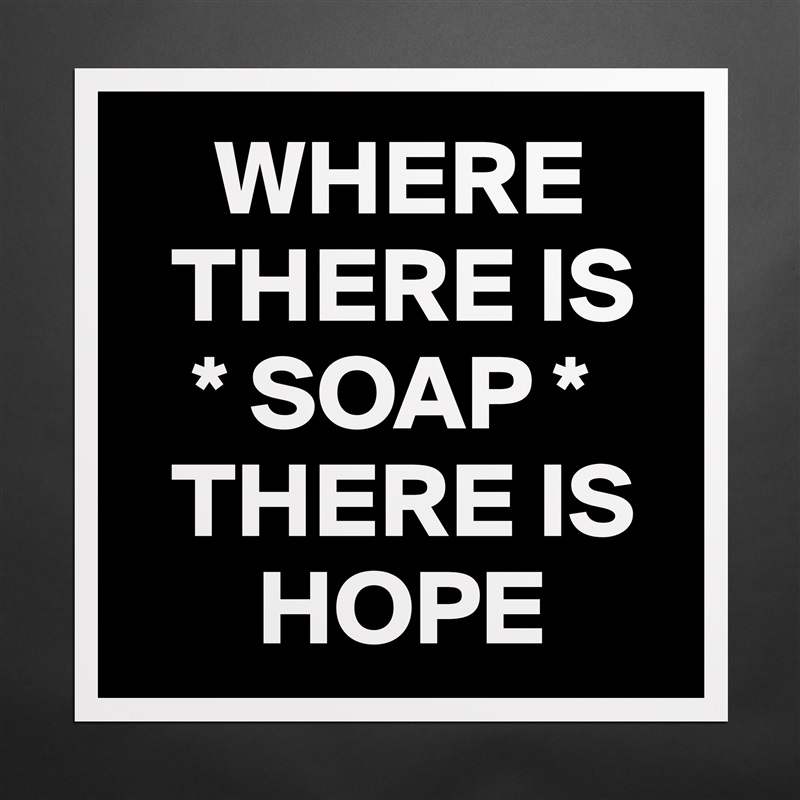     WHERE 
  THERE IS
   * SOAP *  
  THERE IS 
      HOPE  Matte White Poster Print Statement Custom 