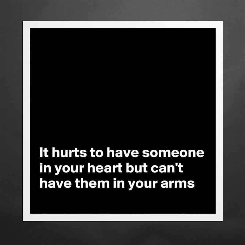 






It hurts to have someone in your heart but can't have them in your arms Matte White Poster Print Statement Custom 